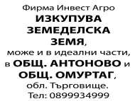 Изкупувам земеделска земя в общ. Антоново и общ. Омуртаг